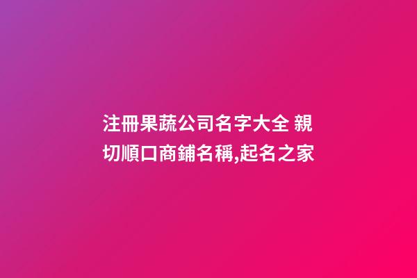 注冊果蔬公司名字大全 親切順口商鋪名稱,起名之家